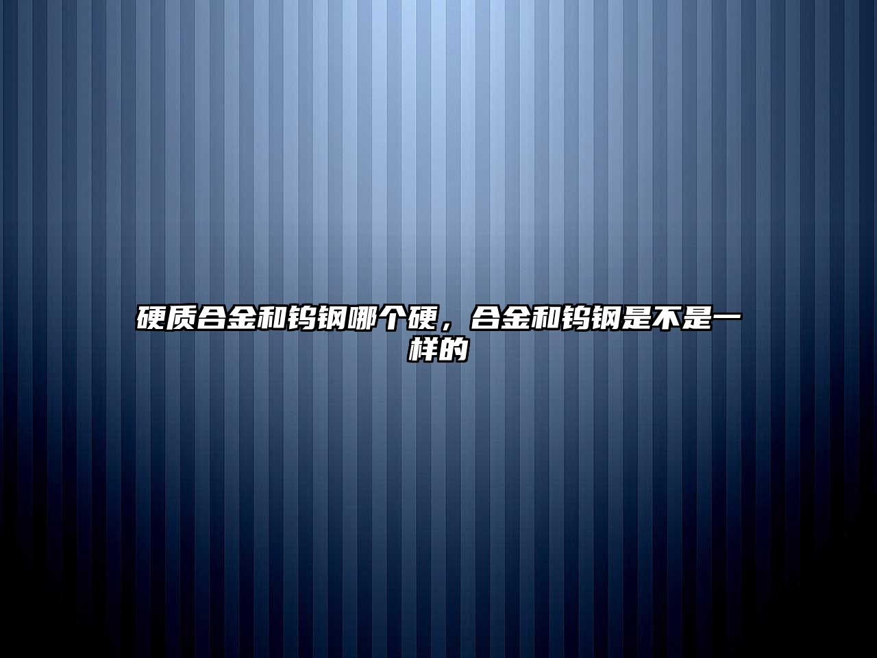 硬質(zhì)合金和鎢鋼哪個硬，合金和鎢鋼是不是一樣的