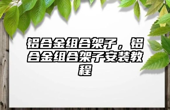 鋁合金組合架子，鋁合金組合架子安裝教程