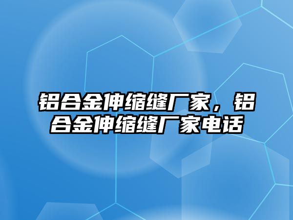 鋁合金伸縮縫廠家，鋁合金伸縮縫廠家電話