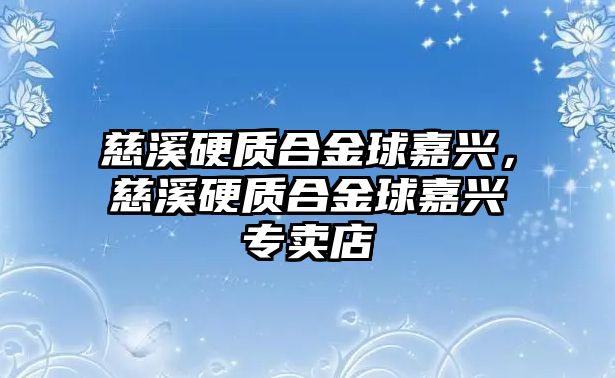 慈溪硬質合金球嘉興，慈溪硬質合金球嘉興專賣店