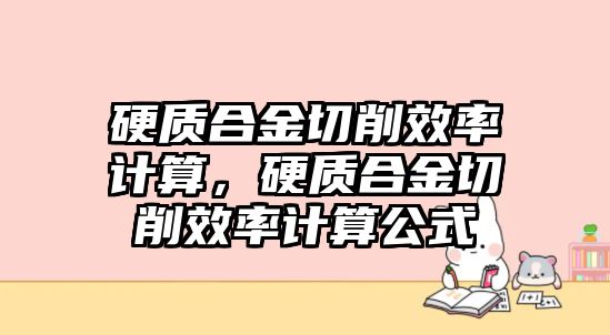 硬質(zhì)合金切削效率計算，硬質(zhì)合金切削效率計算公式