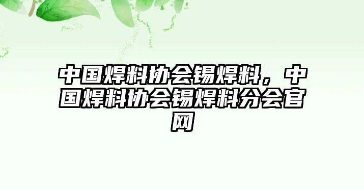 中國(guó)焊料協(xié)會(huì)錫焊料，中國(guó)焊料協(xié)會(huì)錫焊料分會(huì)官網(wǎng)