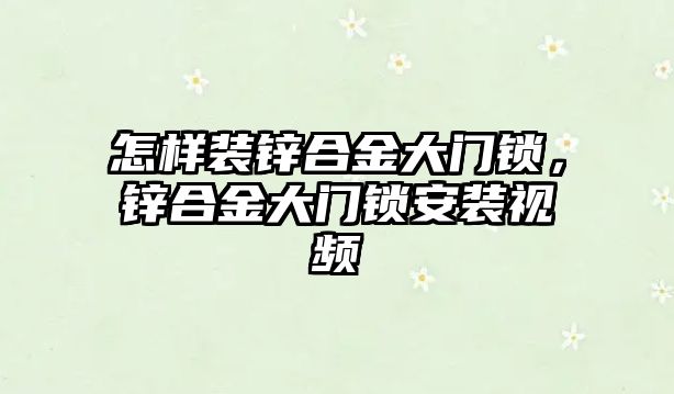 怎樣裝鋅合金大門鎖，鋅合金大門鎖安裝視頻