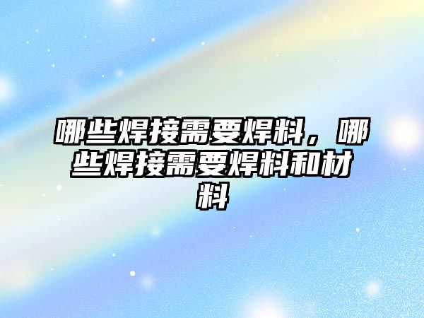 哪些焊接需要焊料，哪些焊接需要焊料和材料