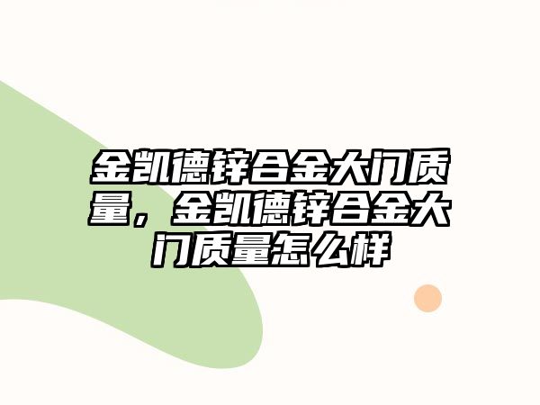 金凱德鋅合金大門質(zhì)量，金凱德鋅合金大門質(zhì)量怎么樣