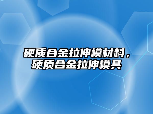 硬質(zhì)合金拉伸模材料，硬質(zhì)合金拉伸模具