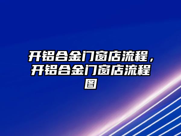 開鋁合金門窗店流程，開鋁合金門窗店流程圖