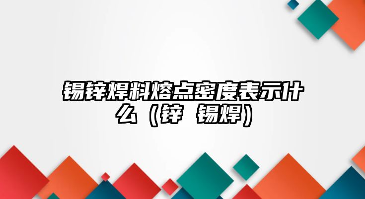 錫鋅焊料熔點密度表示什么（鋅 錫焊）