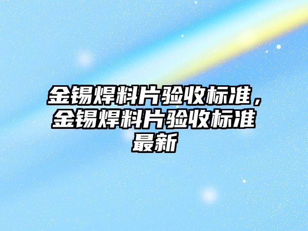 金錫焊料片驗收標準，金錫焊料片驗收標準最新