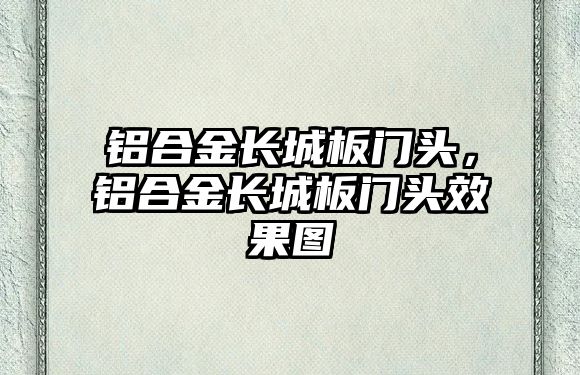 鋁合金長城板門頭，鋁合金長城板門頭效果圖