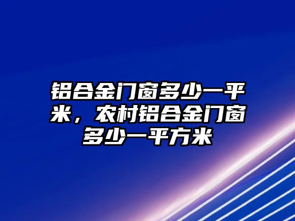 鋁合金門窗多少一平米，農村鋁合金門窗多少一平方米