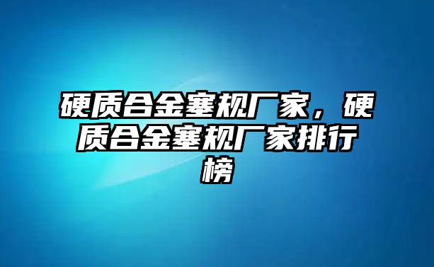 硬質(zhì)合金塞規(guī)廠家，硬質(zhì)合金塞規(guī)廠家排行榜