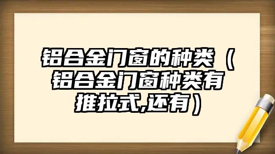 鋁合金門窗的種類（鋁合金門窗種類有推拉式,還有）