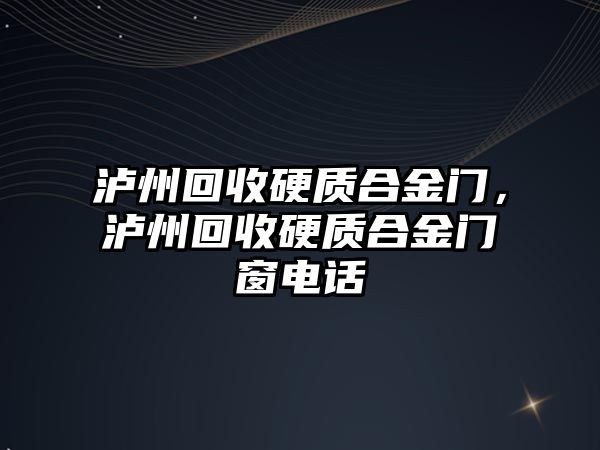 瀘州回收硬質(zhì)合金門(mén)，瀘州回收硬質(zhì)合金門(mén)窗電話