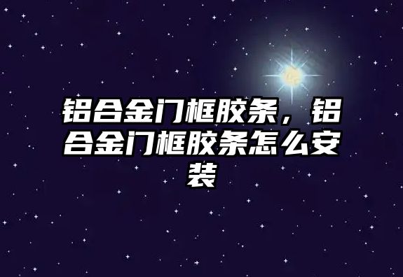 鋁合金門框膠條，鋁合金門框膠條怎么安裝