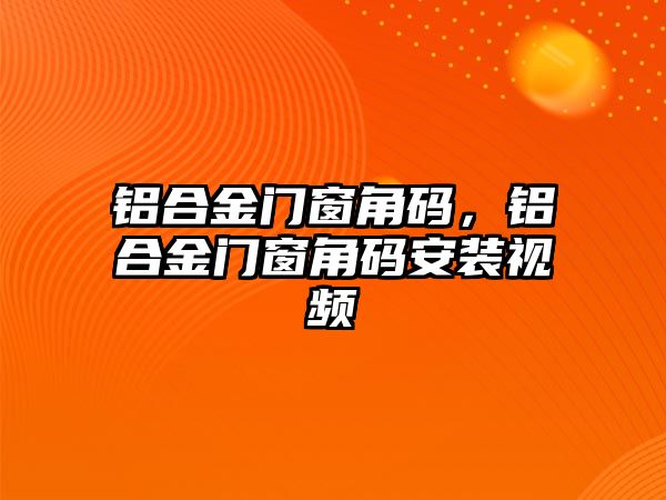 鋁合金門窗角碼，鋁合金門窗角碼安裝視頻