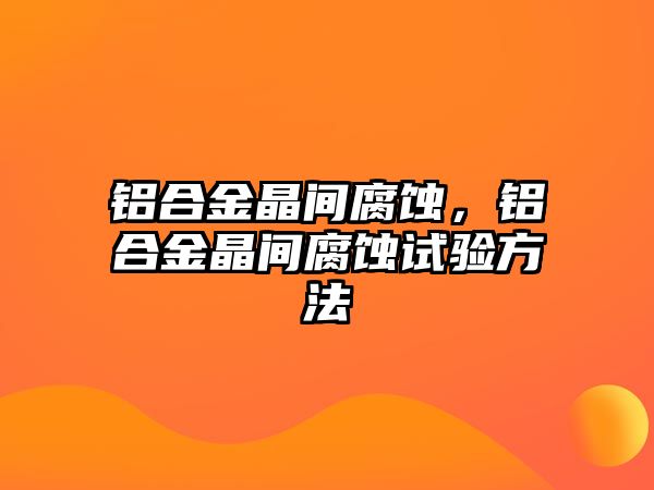 鋁合金晶間腐蝕，鋁合金晶間腐蝕試驗(yàn)方法