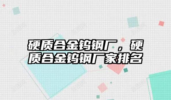 硬質(zhì)合金鎢鋼廠，硬質(zhì)合金鎢鋼廠家排名