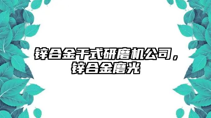 鋅合金干式研磨機(jī)公司，鋅合金磨光