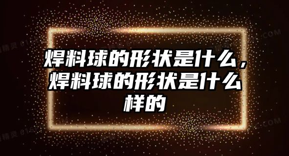 焊料球的形狀是什么，焊料球的形狀是什么樣的