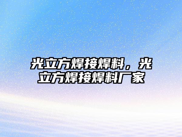 光立方焊接焊料，光立方焊接焊料廠家