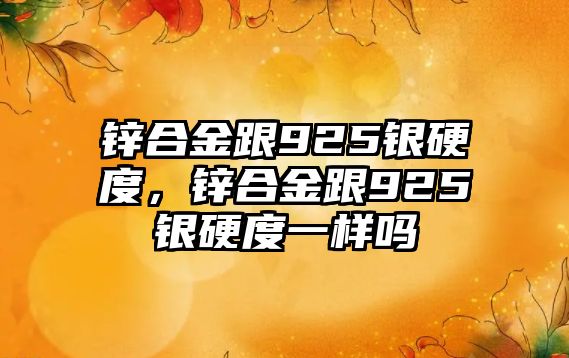 鋅合金跟925銀硬度，鋅合金跟925銀硬度一樣嗎