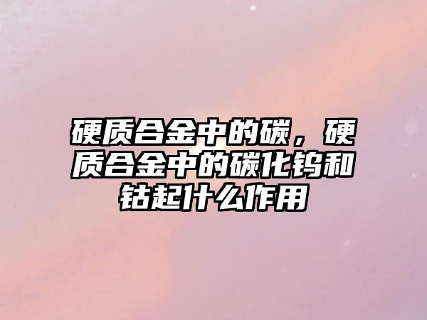 硬質(zhì)合金中的碳，硬質(zhì)合金中的碳化鎢和鈷起什么作用