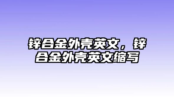 鋅合金外殼英文，鋅合金外殼英文縮寫