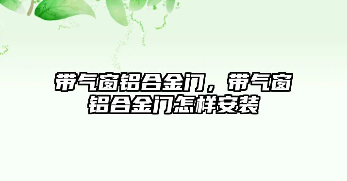 帶氣窗鋁合金門，帶氣窗鋁合金門怎樣安裝