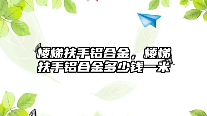 樓梯扶手鋁合金，樓梯扶手鋁合金多少錢一米