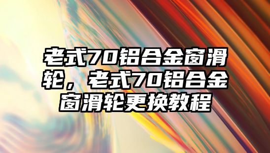 老式70鋁合金窗滑輪，老式70鋁合金窗滑輪更換教程