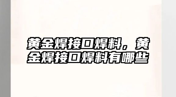 黃金焊接口焊料，黃金焊接口焊料有哪些