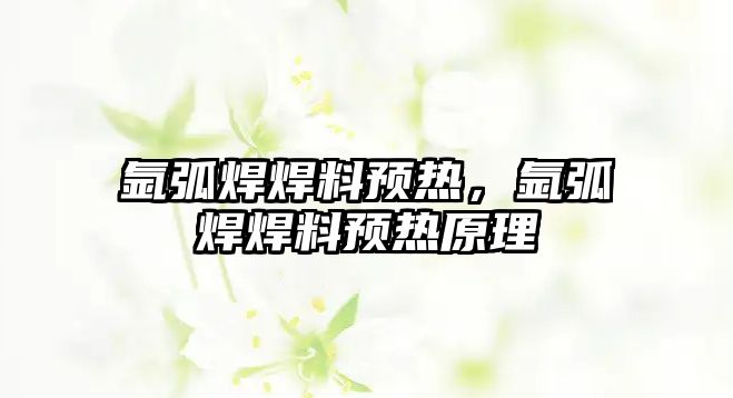 氬弧焊焊料預熱，氬弧焊焊料預熱原理