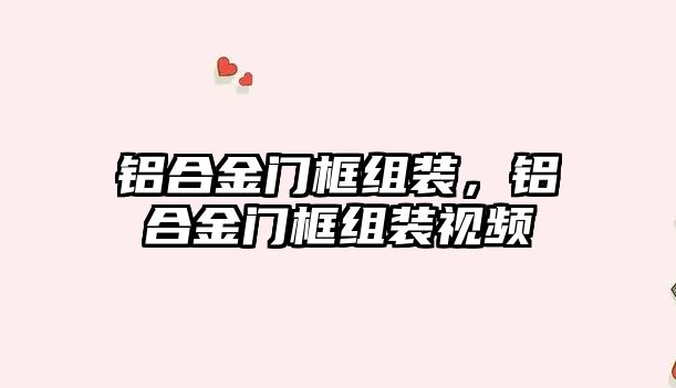 鋁合金門框組裝，鋁合金門框組裝視頻