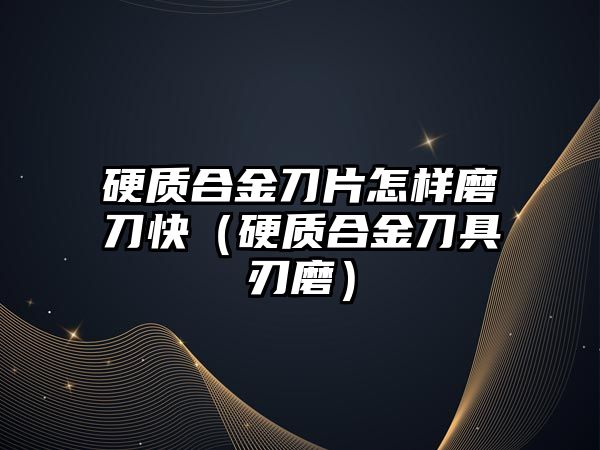 硬質(zhì)合金刀片怎樣磨刀快（硬質(zhì)合金刀具刃磨）