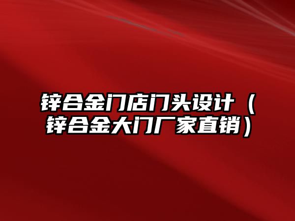 鋅合金門店門頭設(shè)計（鋅合金大門廠家直銷）