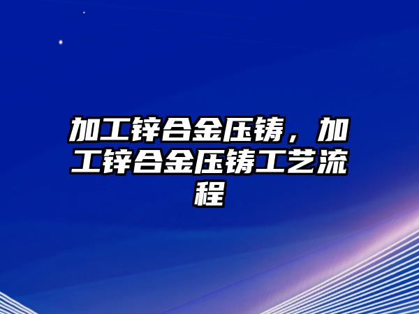 加工鋅合金壓鑄，加工鋅合金壓鑄工藝流程