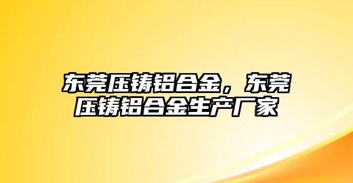 東莞壓鑄鋁合金，東莞壓鑄鋁合金生產廠家