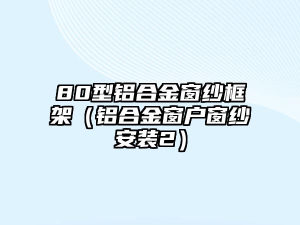 80型鋁合金窗紗框架（鋁合金窗戶窗紗安裝2）