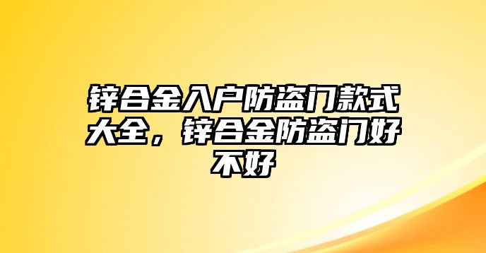 鋅合金入戶防盜門款式大全，鋅合金防盜門好不好