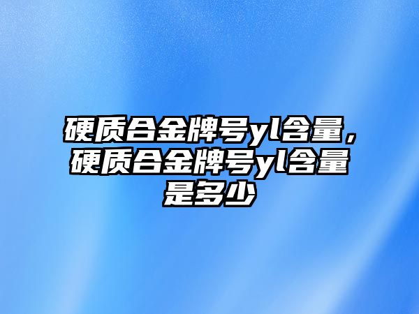 硬質(zhì)合金牌號yl含量，硬質(zhì)合金牌號yl含量是多少