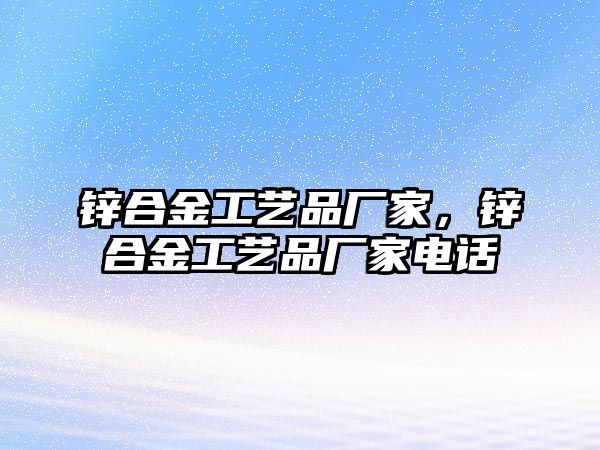 鋅合金工藝品廠家，鋅合金工藝品廠家電話