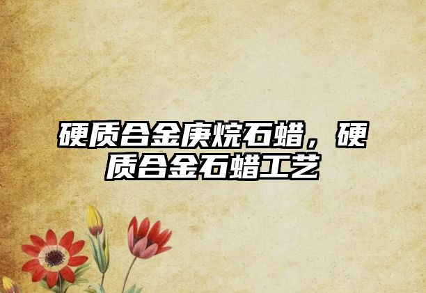 硬質(zhì)合金庚烷石蠟，硬質(zhì)合金石蠟工藝