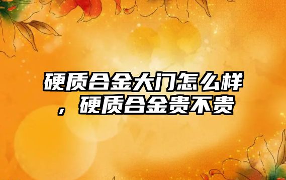 硬質合金大門怎么樣，硬質合金貴不貴