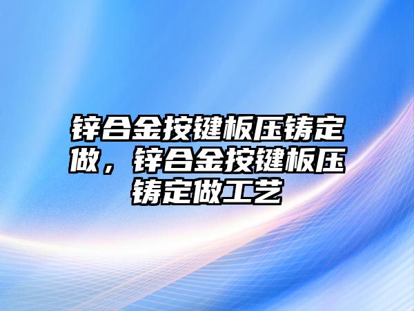 鋅合金按鍵板壓鑄定做，鋅合金按鍵板壓鑄定做工藝