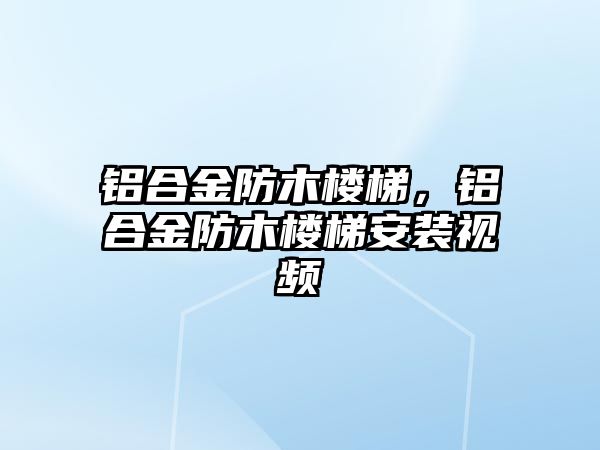 鋁合金防木樓梯，鋁合金防木樓梯安裝視頻