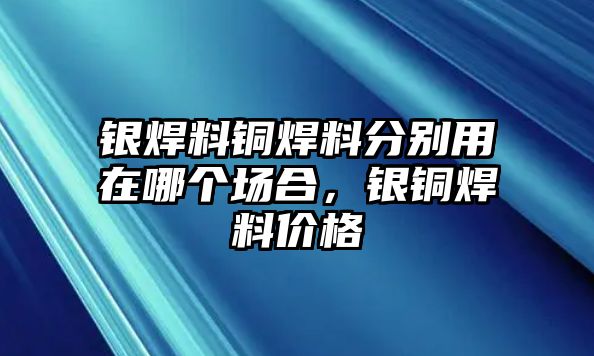 銀焊料銅焊料分別用在哪個場合，銀銅焊料價格