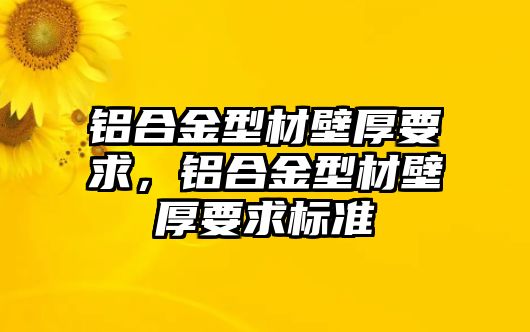 鋁合金型材壁厚要求，鋁合金型材壁厚要求標(biāo)準(zhǔn)