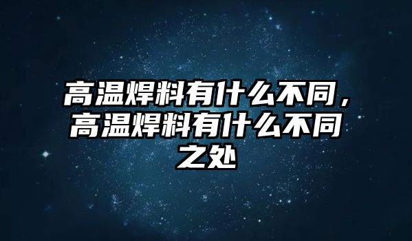 高溫焊料有什么不同，高溫焊料有什么不同之處