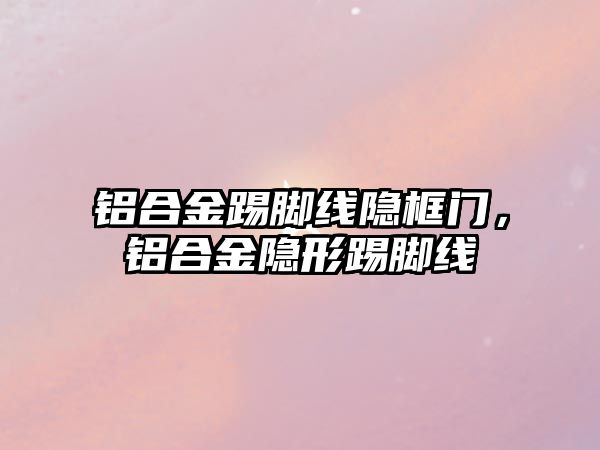 鋁合金踢腳線隱框門，鋁合金隱形踢腳線